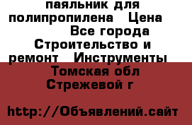  паяльник для полипропилена › Цена ­ 1 000 - Все города Строительство и ремонт » Инструменты   . Томская обл.,Стрежевой г.